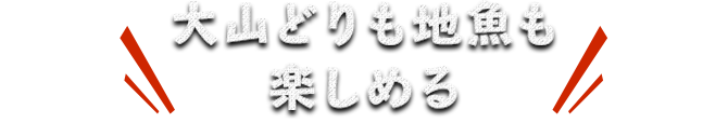 大山どりも地魚も 楽しめる