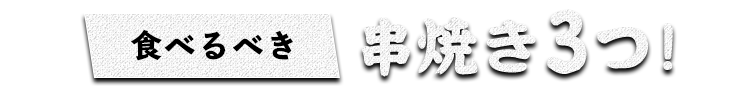 食べるべき串焼き3つ！